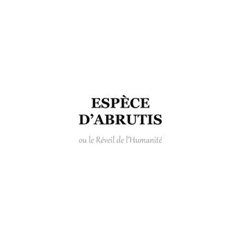Espèce d'Abrutis ou le Réveil de l'Humanité