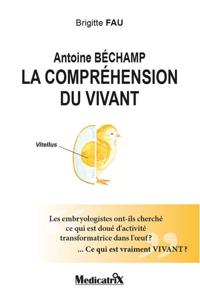 Antoine Béchamp - La compréhension du vivant - Les embryologistes ont-ils cherché ce qui est doué d'activité... - Brigitte Fau (1999)