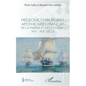 Médecins, chirurgiens, apothicaires français de la Marine et des colonies XVIe - XIXe siècle