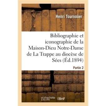 Bibliographie et iconographie de la Maison-Dieu Notre-Dame de La Trappe au diocèse de Sées,