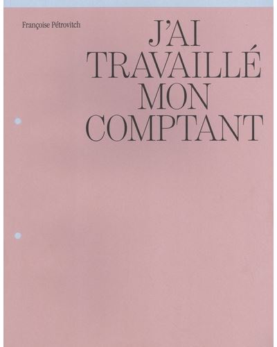 Françoise Pétrovitch – J'ai travaillé mon comptant - Françoise Pétrovitch - broché