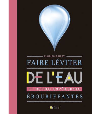 Faire léviter de l'eau et autres expériences ébouriffantes