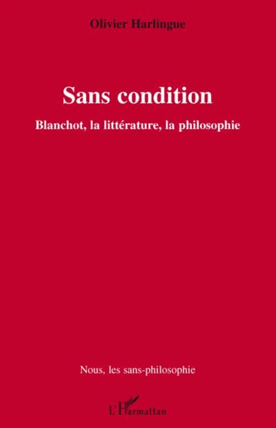 Sans condition : Blanchot, la littérature, la philosophie