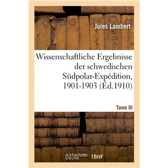 Wissenschaftliche Ergebnisse der schwedischen Südpolar-Expedition, 1901-1903. Tome III