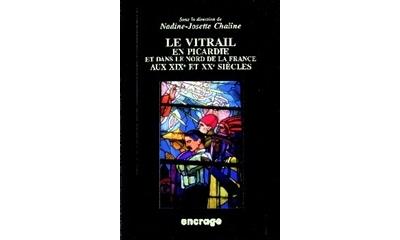Le vitrail en Picardie et dans le nord de la France aux XIXe et XXe siècles