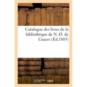 Catalogue des livres de la bibliothèque de N.-D. de Graces : 8 rue Saint-Nizier, au 3me, Lyon
