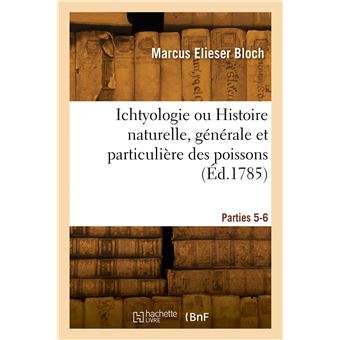 Ichtyologie ou Histoire naturelle, générale et particulière des poissons. Parties 5-6