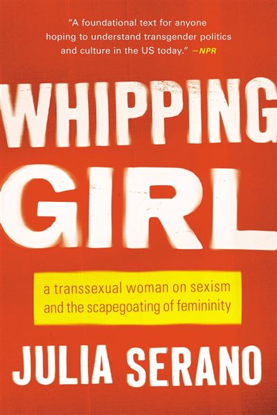 Whipping Girl A Transsexual Woman On Sexism And The Scapegoating Of