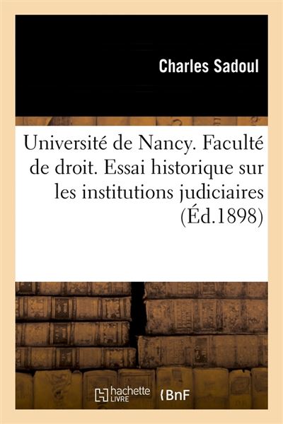 Université de Nancy. Faculté de droit. Essai historique sur les institutions judiciaires (Éd.1898)