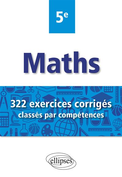 Mathématiques - 322 exercices corrigés classés par compétences - 5e