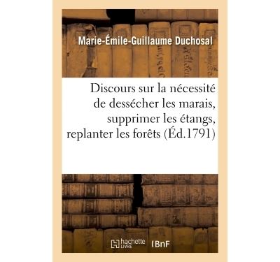 Discours sur la nécessité de dessécher les marais, de supprimer les étangs et de replanter