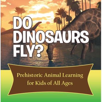 Do Dinosaurs Fly? Prehistoric Animal Learning for Kids of All Ages - 1