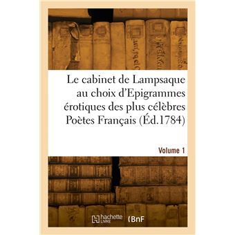Le cabinet de Lampsaque au choix d'Epigrammes érotiques des plus célèbres Poètes Français. Volume 1