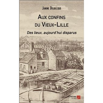 Aux Confins Du Vieux Lille Des Lieux Aujourdhui Disparus Broch Janine Delbecque Achat