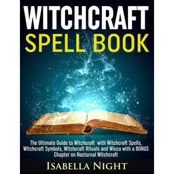 Witchcraft Spell Book: The Ultimate Guide to Witchcraft with Witchcraft  Spells, Witchcraft Symbols, Witchcraft Rituals and Wicca with a Bonus  Chapter on Nocturnal Witchcraft eBook by Isabella Night - EPUB Book