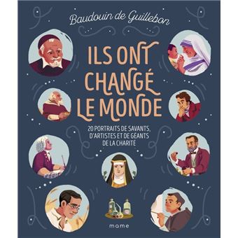 Ils ont changé le monde - 20 portraits de savants, d artistes et de géants de la charité
