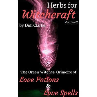 Herbs for Witchcraft: The Green Witches' Grimoire of Love Potions