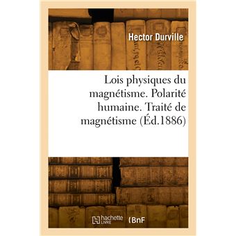 Lois physiques du magnétisme. Polarité humaine. Traité expérimental et thérapeutique de magnétisme