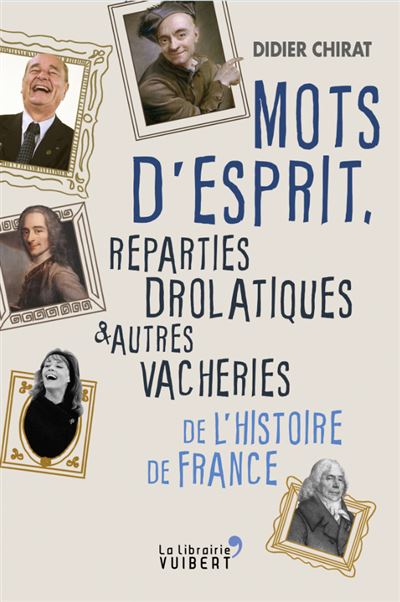 Mots d'esprit, reparties drolatiques et autres vacheries de l'Histoire de France - Didier Chirat - broché