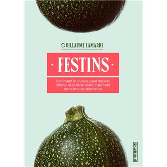 Festins - Comment la cuisine peut inspirer, affûter et culti
