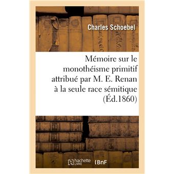 Mémoire sur le monothéisme primitif attribué par M. E. Renan à la seule race sémitique