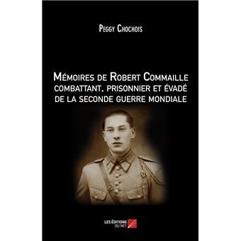 Mémoires de Robert Commaille combattant, prisonnier et évadé de la seconde guerre mondiale