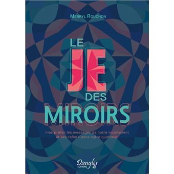 Le Je des miroirs - Interpréter les messages de notre inconscient et ses reflets dans notre quotidien