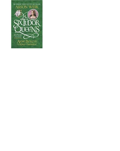 SIX TUDOR QUEENS: ANNE BOLEYN: A KING'S OBSESSION