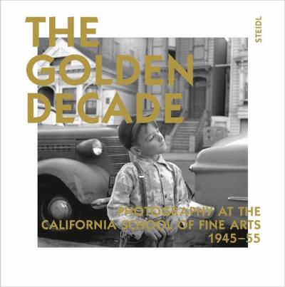 GOLDEN DECADE PHOTOGRAPHY AT THE CALIFORNIA SCHOOL OF FINE A