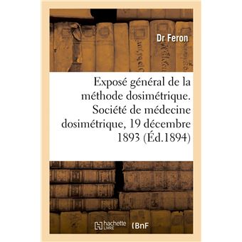 Exposé général de la méthode dosimétrique. Société de médecine dosimétrique, 19 décembre 1893