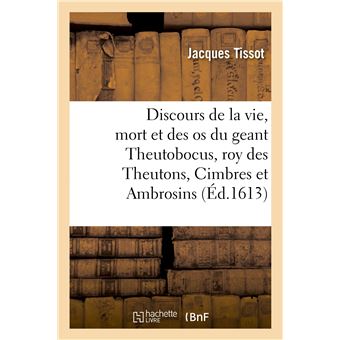 Discours veritable de la vie, mort, et des os du geant Theutobocus, roy des Theutons, Cimbres