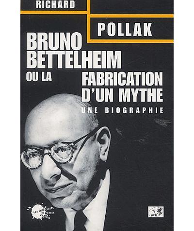 Bruno Bettelheim. Ou la fabrication d'un mythe
