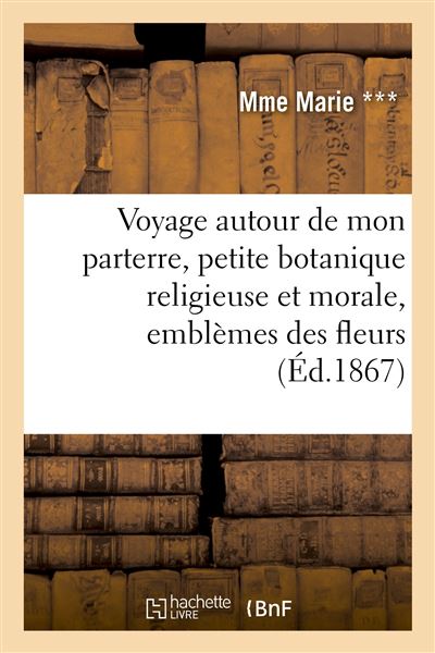 Voyage autour de mon parterre, petite botanique religieuse et morale, emblèmes des fleurs