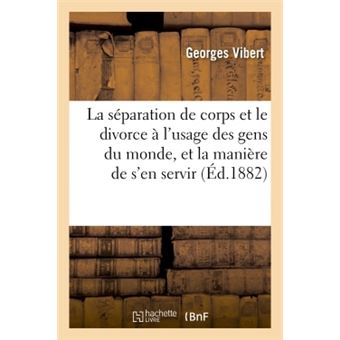 La séparation de corps et le divorce à l'usage des gens du monde, et la manière de s'en servir