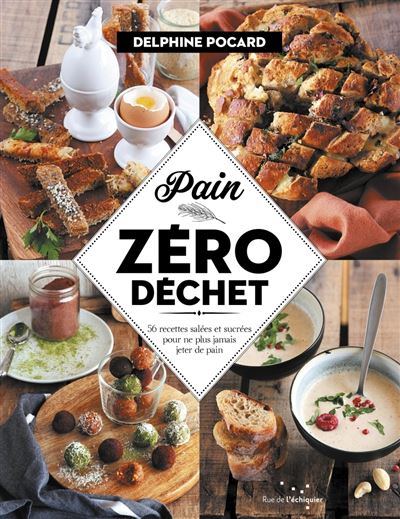 Pain zéro déchet, 52 recettes sucrées et salées pour ne plus jamais jeter de pain