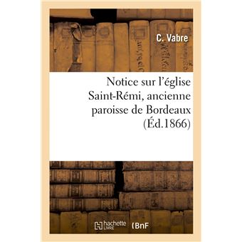 Notice sur l'église Saint-Rémi, ancienne paroisse de Bordeaux