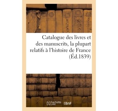 Catalogue des livres et des manuscrits, la plupart relatifs à l'histoire de France, composant