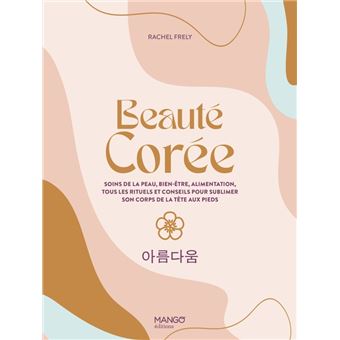 Beauté Corée. Soins de la peau, bien-être, alimentation, tous les rituels et conseils pour sublimer