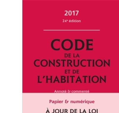 Code de la construction et de l'habitation 2017, annoté et commenté