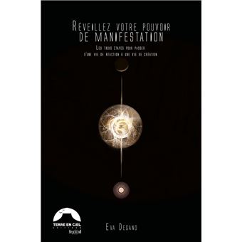 Réveillez votre pouvoir de manifestation - Les trois étapes pour passer d'une vie de réaction à une vie de création