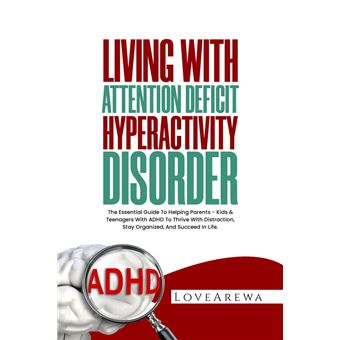 LIVING WITH ATTENTION DEFICIT HYPERACTIVITY DISORDER The Essential ...