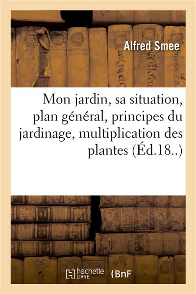 Mon jardin, sa situation, plan général, principes du jardinage, multiplication des plantes - Alfred Smee - broché