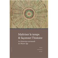 Maîtriser le temps et façonner l'histoire - les historiens normands au Moyen âge