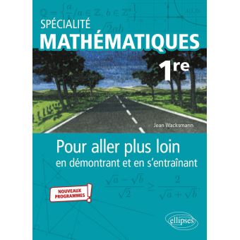 Spécialité Mathématiques - Première - Pour aller plus loin en démontrant et en s'entraînant - Nouveaux programmes