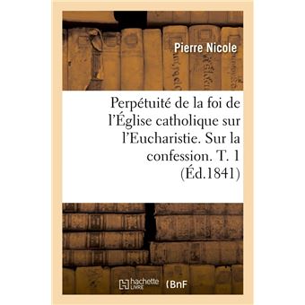 Perpétuité de la foi de l'Église catholique sur l'Eucharistie. Sur la confession. T. 1 (Éd.1841)