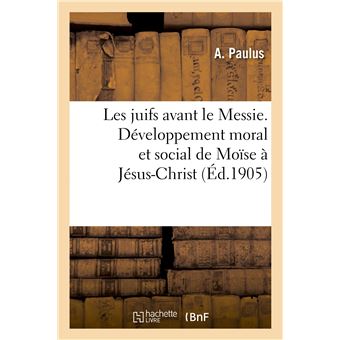 Les juifs avant le Messie. Développement moral et social de Moïse à Jésus-Christ