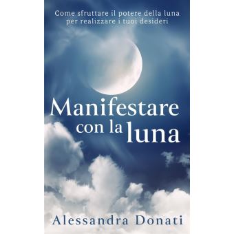 Manifestare con la luna Come sfruttare il potere della luna per realizzare  i tuoi desideri - ebook (ePub) - Alessandra Donati - Achat ebook