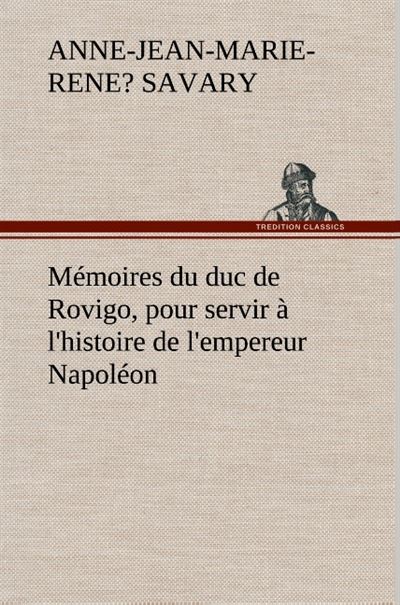Mémoires du duc de Rovigo, pour servir à l'histoire de l'empereur Napoléon - Anne-Jean-Marie-Rene?, duc de Rovigo Savary - broché