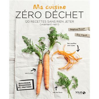 Ma Cuisine Zero Dechet 120 Recettes Sans Rien Jeter Vraiment Rien Cartonne Delphine Brunet Eric Fenot Livre Tous Les Livres A La Fnac