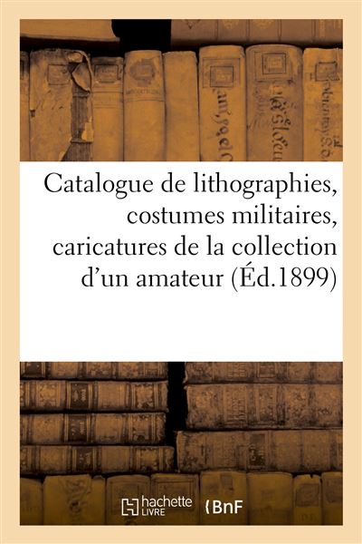 Catalogue de lithographies, costumes militaires, caricatures, portraits, journaux illustrés